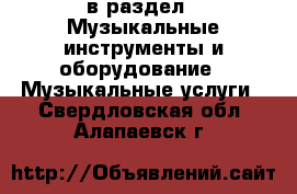  в раздел : Музыкальные инструменты и оборудование » Музыкальные услуги . Свердловская обл.,Алапаевск г.